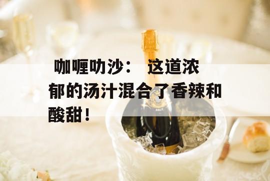  咖喱叻沙： 这道浓郁的汤汁混合了香辣和酸甜！