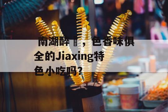  南湖醉蝦，色香味俱全的Jiaxing特色小吃吗？