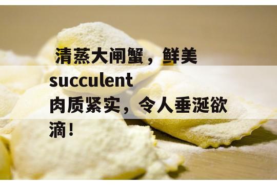  清蒸大闸蟹，鲜美 succulent 肉质紧实，令人垂涎欲滴！